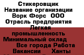 Стикеровщик › Название организации ­ Ворк Форс, ООО › Отрасль предприятия ­ Легкая промышленность › Минимальный оклад ­ 29 000 - Все города Работа » Вакансии   . Ханты-Мансийский,Белоярский г.